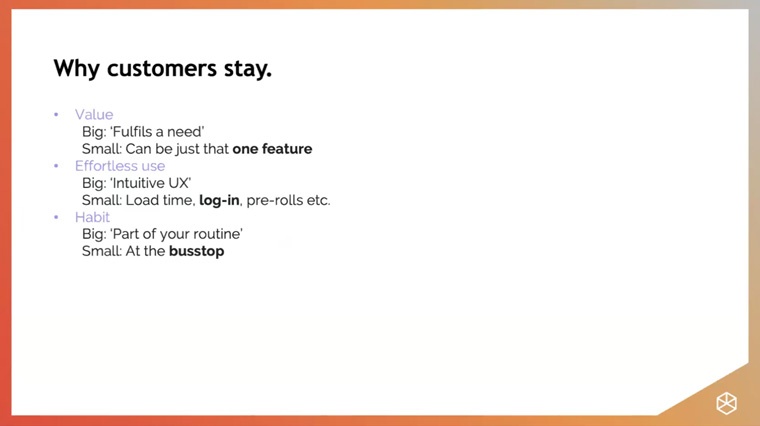 Customers stay when a product provides value, is easy to use, and when it's become part of their daily habit.